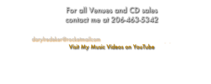 For all Venues and CD sales 
contact me at 206-463-5342

darylredeker@rocketmailcom                           myspace.com 
Visit My Music Videos on YouTube


 
